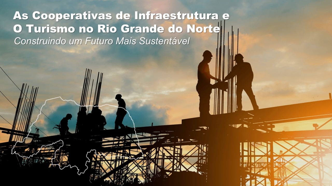 As Cooperativas de Infraestrutura e o Turismo no Rio Grande do Norte: Construindo um Futuro Mais Sustentável